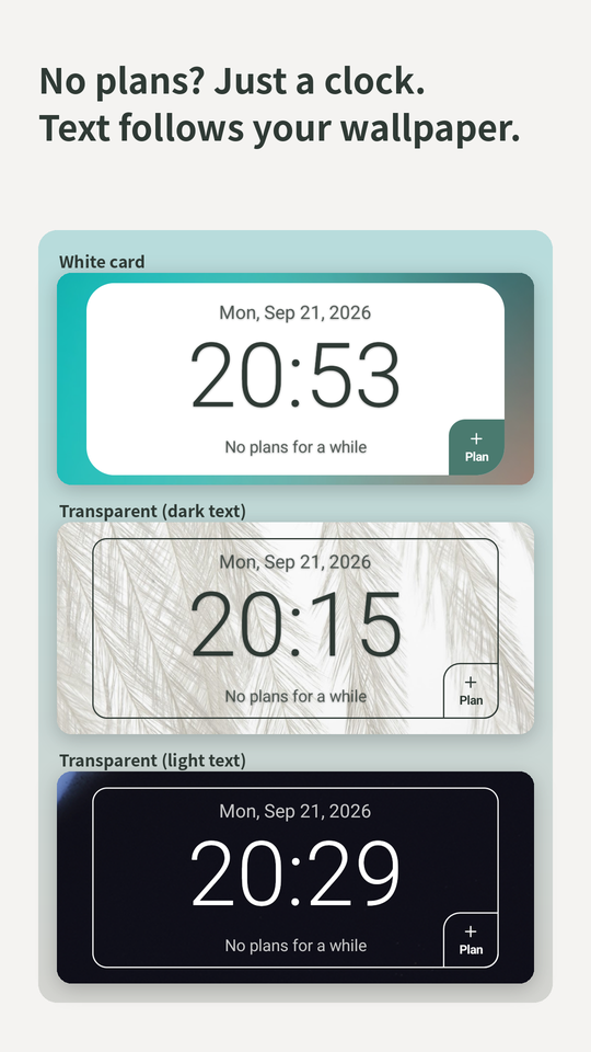 No plans? Just a clock. Text follows your wallpaper. The clock widget on a white card and transparent.